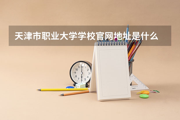 天津市职业大学学校官网地址是什么 天津市职业大学学校介绍