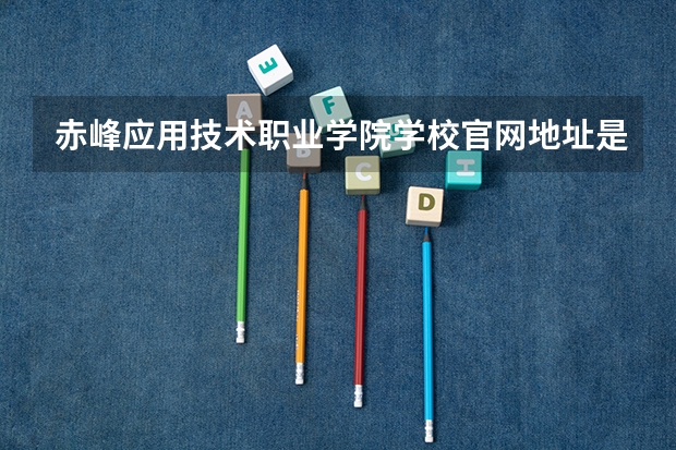赤峰应用技术职业学院学校官网地址是什么 赤峰应用技术职业学院学校介绍