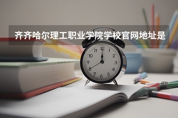 齐齐哈尔理工职业学院学校官网地址是什么 齐齐哈尔理工职业学院学校介绍