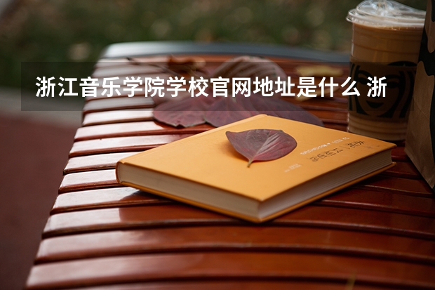 浙江音乐学院学校官网地址是什么 浙江音乐学院学校介绍