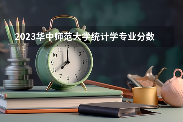 2023华中师范大学统计学专业分数线是多少 华中师范大学统计学专业历年分数线总汇