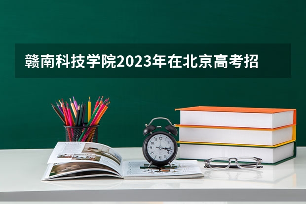 赣南科技学院2023年在北京高考招生多少人