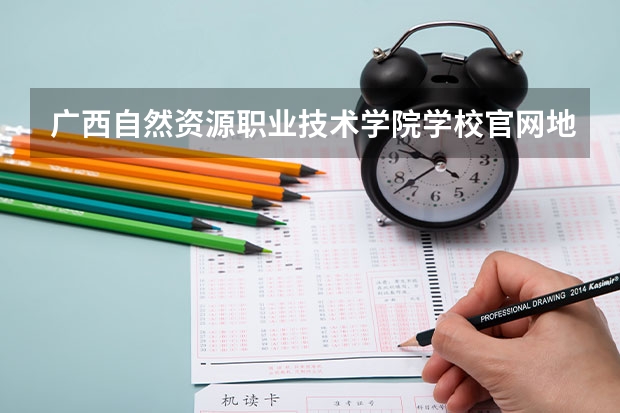 广西自然资源职业技术学院学校官网地址是什么 广西自然资源职业技术学院学校介绍