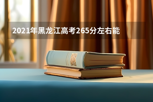 2021年黑龙江高考265分左右能上什么样的大学