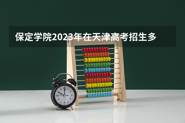 保定学院2023年在天津高考招生多少人