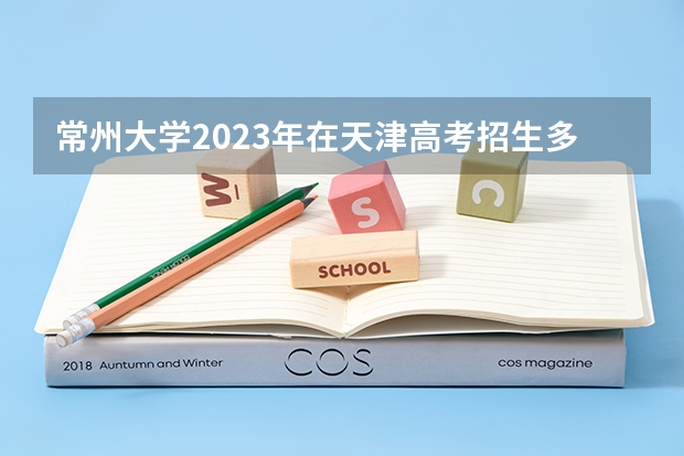 常州大学2023年在天津高考招生多少人