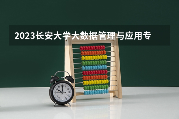 2023长安大学大数据管理与应用专业分数线是多少 长安大学大数据管理与应用专业历年分数线总汇