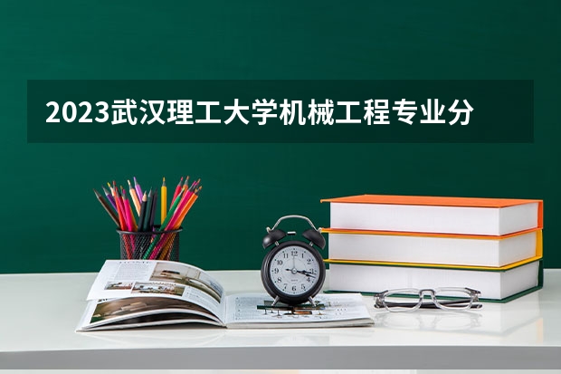 2023武汉理工大学机械工程专业分数线是多少 武汉理工大学机械工程专业历年分数线总汇