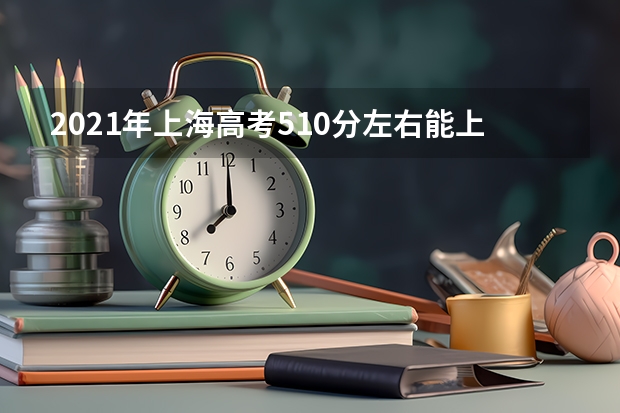 2021年上海高考510分左右能上什么样的大学