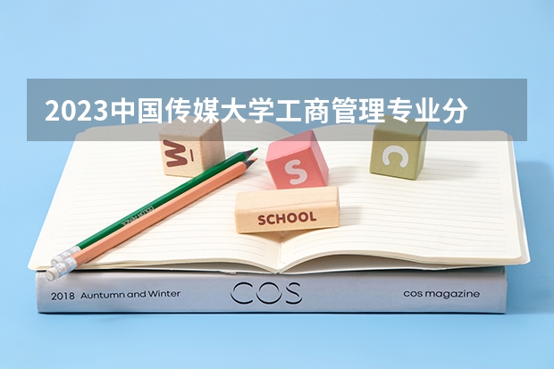 2023中国传媒大学工商管理专业分数线是多少 中国传媒大学工商管理专业历年分数线总汇