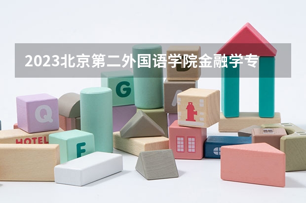2023北京第二外国语学院金融学专业分数线是多少 北京第二外国语学院金融学专业历年分数线总汇