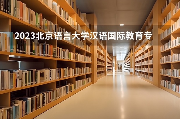 2023北京语言大学汉语国际教育专业分数线是多少 北京语言大学汉语国际教育专业历年分数线总汇