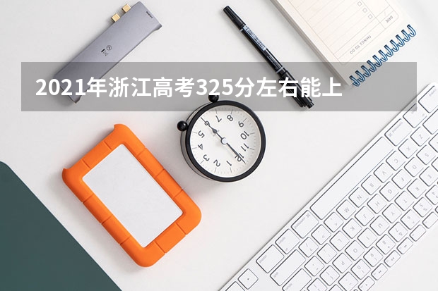 2021年浙江高考325分左右能上什么样的大学