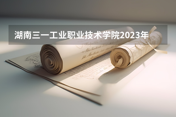 湖南三一工业职业技术学院2023年在河北高考招生多少人