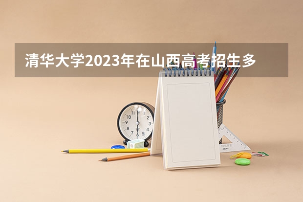 清华大学2023年在山西高考招生多少人