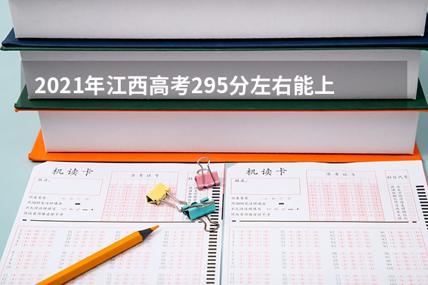 2021年江西高考295分左右能上什么样的大学
