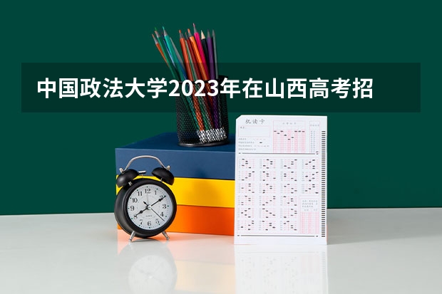 中国政法大学2023年在山西高考招生多少人