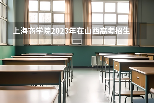 上海商学院2023年在山西高考招生多少人