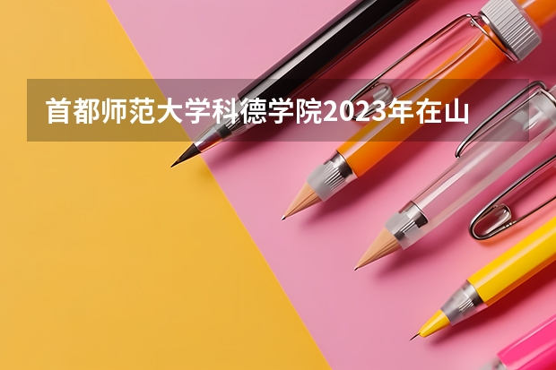 首都师范大学科德学院2023年在山西高考招生多少人
