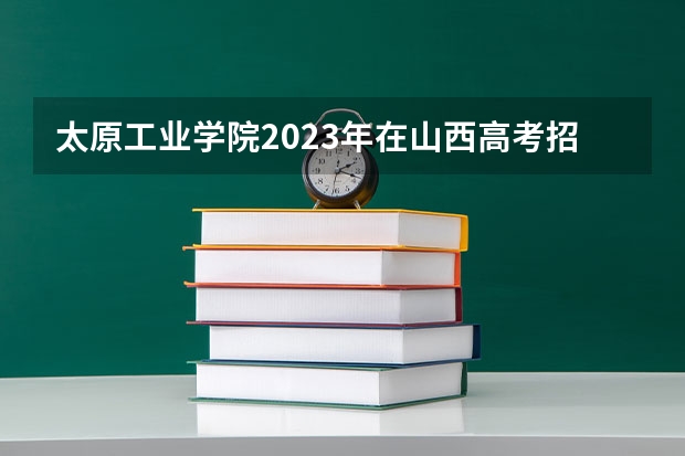 太原工业学院2023年在山西高考招生多少人