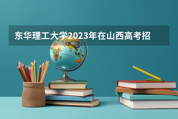 东华理工大学2023年在山西高考招生多少人