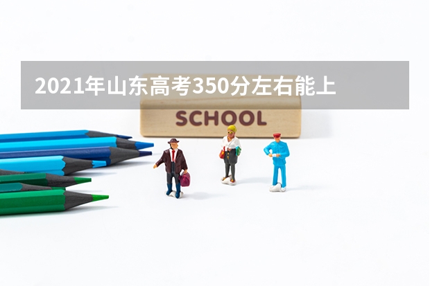 2021年山东高考350分左右能上什么样的大学