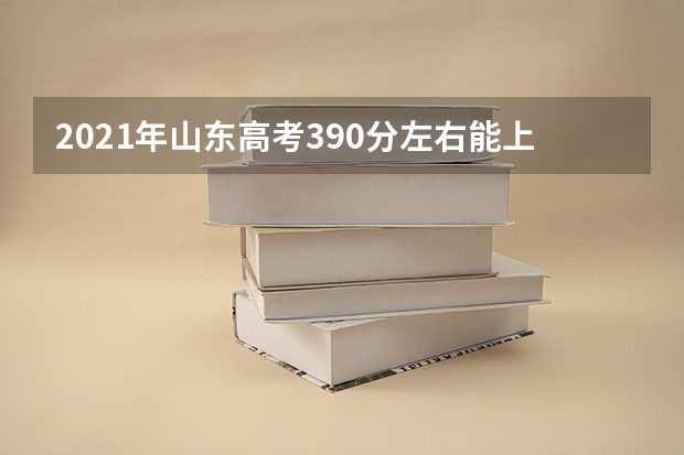 2021年山东高考390分左右能上什么样的大学
