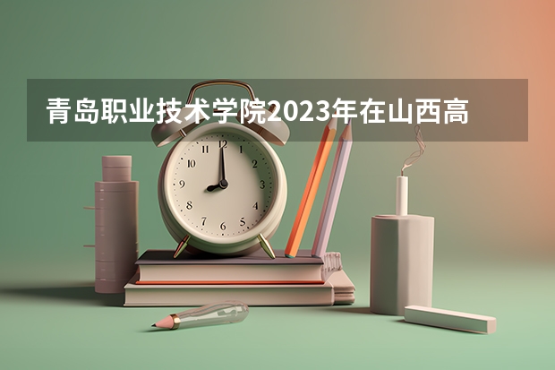 青岛职业技术学院2023年在山西高考招生多少人