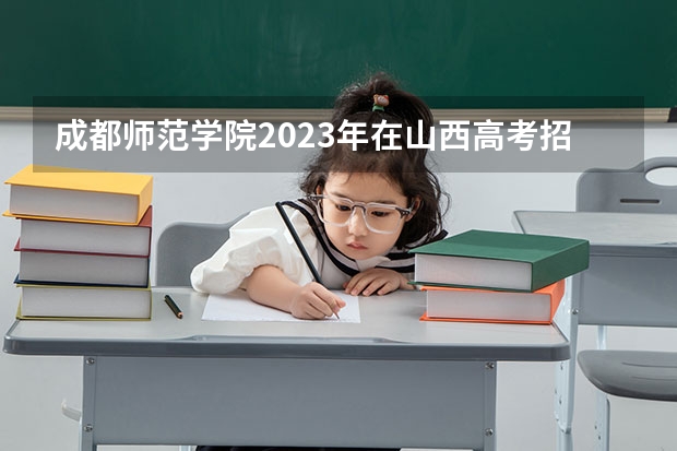 成都师范学院2023年在山西高考招生多少人