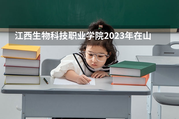 江西生物科技职业学院2023年在山西高考招生多少人
