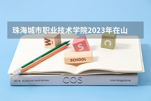 珠海城市职业技术学院2023年在山西高考招生多少人