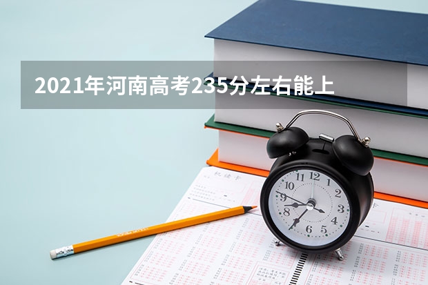 2021年河南高考235分左右能上什么样的大学