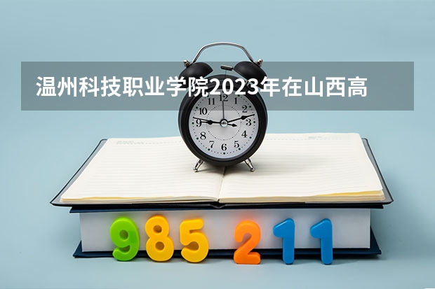 温州科技职业学院2023年在山西高考招生多少人