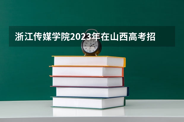 浙江传媒学院2023年在山西高考招生多少人