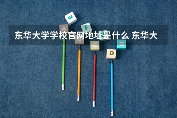 东华大学学校官网地址是什么 东华大学学校介绍
