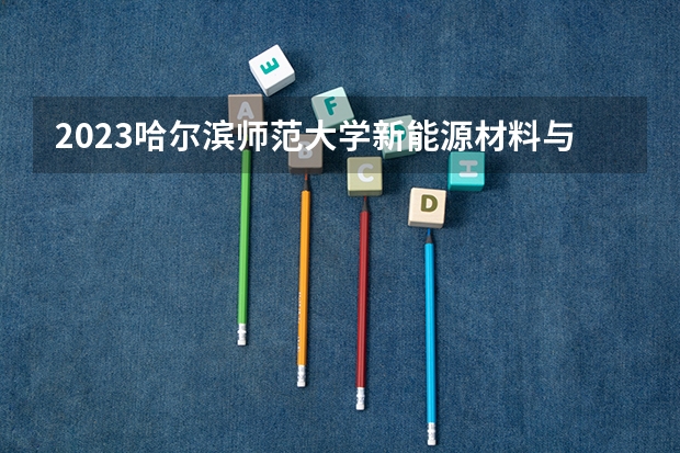 2023哈尔滨师范大学新能源材料与器件专业分数线是多少 哈尔滨师范大学新能源材料与器件专业历年分数线总汇