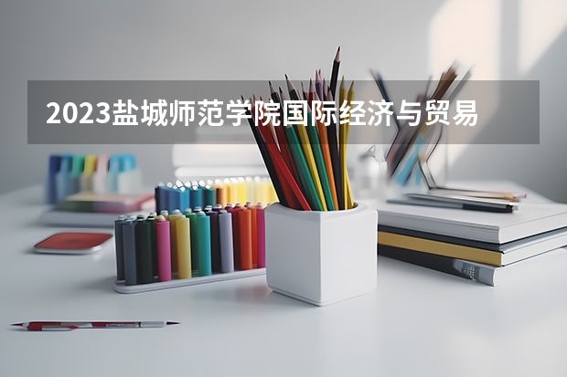 2023盐城师范学院国际经济与贸易专业分数线是多少 盐城师范学院国际经济与贸易专业历年分数线总汇