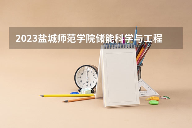 2023盐城师范学院储能科学与工程专业分数线是多少 盐城师范学院储能科学与工程专业历年分数线总汇