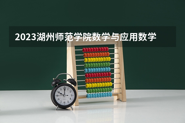 2023湖州师范学院数学与应用数学专业分数线是多少 湖州师范学院数学与应用数学专业历年分数线总汇
