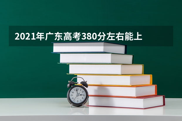 2021年广东高考380分左右能上什么样的大学