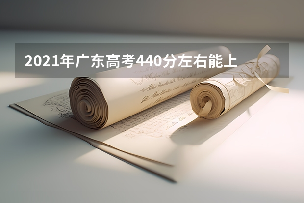 2021年广东高考440分左右能上什么样的大学