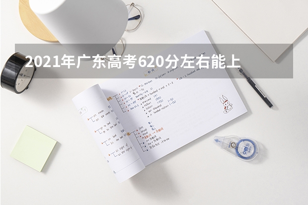 2021年广东高考620分左右能上什么样的大学
