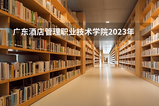 广东酒店管理职业技术学院2023年在内蒙古高考招生多少人