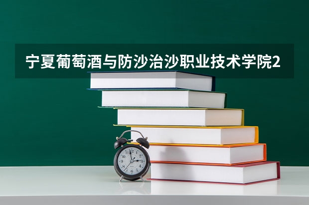 宁夏葡萄酒与防沙治沙职业技术学院2023年在内蒙古高考招生多少人