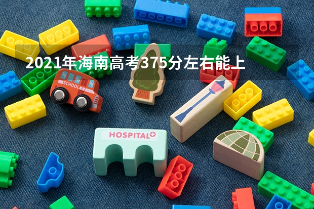 2021年海南高考375分左右能上什么样的大学