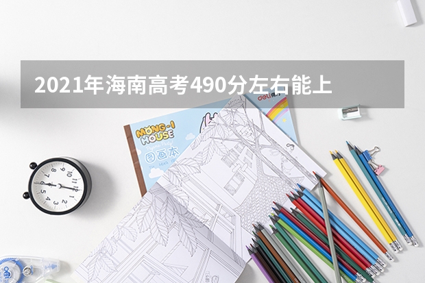 2021年海南高考490分左右能上什么样的大学