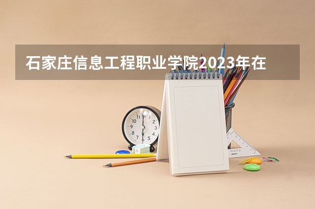 石家庄信息工程职业学院2023年在辽宁高考招生多少人