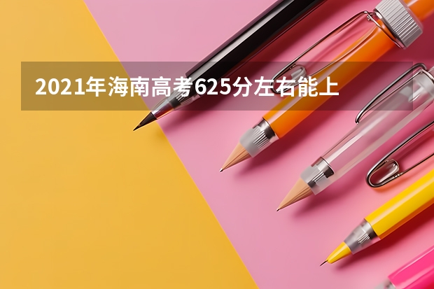 2021年海南高考625分左右能上什么样的大学
