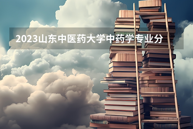 2023山东中医药大学中药学专业分数线是多少 山东中医药大学中药学专业历年分数线总汇