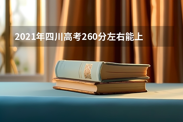 2021年四川高考260分左右能上什么样的大学